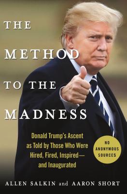 The Method to the Madness: Donald Trump's Ascent as Told by Those Who Were Hired, Fired, Inspired--And Inaugurated - Salkin, Allen, and Short, Aaron