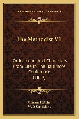 The Methodist V1: Or Incidents and Characters from Life in the Baltimore Conference (1859) - Fletcher, Miriam, and Strickland, William Peter (Introduction by)