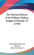 The Metrical History of Sir William Wallace, Knight of Ellerslie V2 (1790)