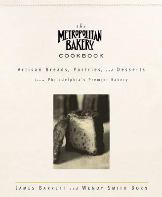 The Metropolitan Bakery Cookbook: Artisan Breads, Pastries, and Desserts from Philadelphia's Premier Bakery - Barrett, James, and Smith Born, Wendy