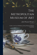 The Metropolitan Museum of Art: Guide to the Loan Exhibition of the J. Pierpont Morgan Collection