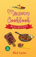 The Mexican Cookbook - Meat Recipes: 40+ Easy and Tasty Recipes for Real Home Cooking. Bring to the Table the Authentic Taste and Flavors of Mexican Cuisine