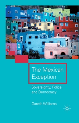 The Mexican Exception: Sovereignty, Police, and Democracy - Williams, G