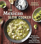 The Mexican Slow Cooker: Recipes for Mole, Enchiladas, Carnitas, Chile Verde Pork, and More Favorites [A Cookbook]