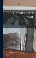 The Mexican War: A History of its Origin