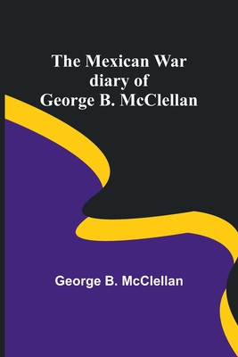 The Mexican War diary of George B. McClellan - McClellan, George B