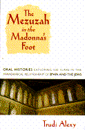 The Mezuzah in the Madonna's Foot: Oral Histories Exploring Five Hundred Years in the Paradoxical Relationship of Spain and the Jews