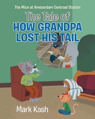 The Mice at Amsterdam Centraal Station: The Tale of How Grandpa Lost His Tail - Kash, Mark