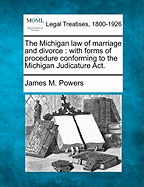 The Michigan Law of Marriage and Divorce: With Forms of Procedure Conforming to the Michigan Judicature ACT (Classic Reprint)