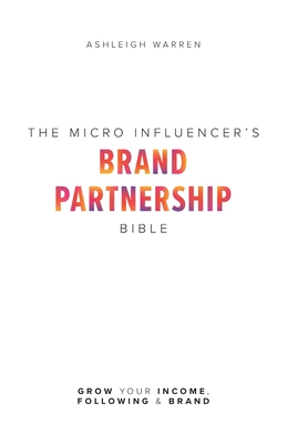 The Micro-Influencer's Brand Partnership Bible: Grow Your Income, Following & Brand - Warren, Ashleigh