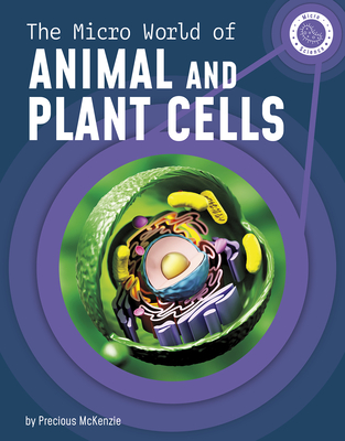 The Micro World of Animal and Plant Cells - McKenzie, Precious