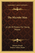 The Microbe Man; a Life of Pasteur for Young People