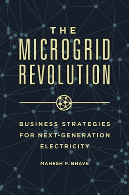 The Microgrid Revolution: Business Strategies for Next-Generation Electricity - Ph D, Mahesh P Bhave