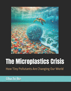 The Microplastics Crisis: How Tiny Pollutants Are Changing Our World