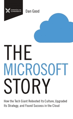 The Microsoft Story: How the Tech Giant Rebooted Its Culture, Upgraded Its Strategy, and Found Success in the Cloud - Good, Dan