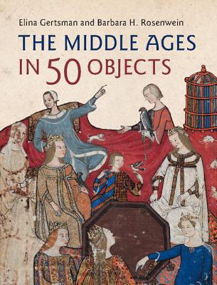 The Middle Ages in 50 Objects - Gertsman, Elina, and Rosenwein, Barbara H