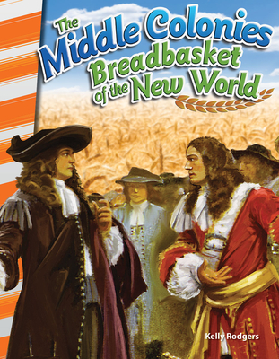 The Middle Colonies: Breadbasket of New World - Rodgers, Kelly