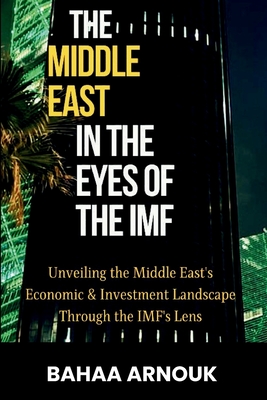 The Middle East in  the Eyes of the  IMF: Unveiling the Middle East's Economic & Investment Landscape Through the  IMF's Lens - ARNOUK, BAHAA