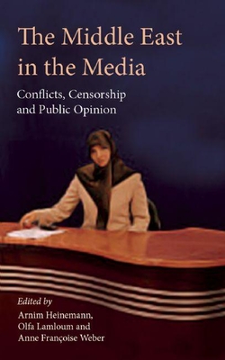 The Middle East in the Media: Conflicts, Censorship and Public Opinion - Heinemann, Arnim (Editor), and Lamloum, Olfa (Editor), and Weber, Anne Francoise (Editor)
