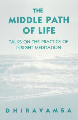 The Middle Path of Life: Talks to the Practice of Insight Meditation - Dhiravamsa