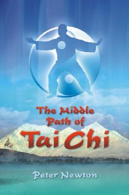 The Middle Path of Tai Chi: The Balanced Path - Newton, Peter