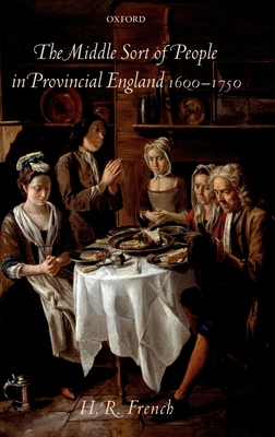 The Middle Sort of People in Provincial England, 1600-1750 - French, H R