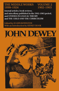 The Middle Works of John Dewey, Volume 2, 1899 - 1924: Journal Articles, Book Reviews, and Miscellany in the 1902-1903 Period, and Studies in Logical Theory and the Child and the Curriculum Volume 2
