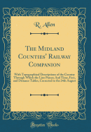 The Midland Counties' Railway Companion: With Topographical Descriptions of the Country Through Which the Line Passes; And Time, Fare, and Distance Tables, Corrected to the 24th August (Classic Reprint)