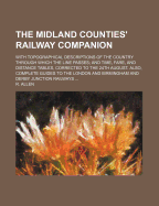 The Midland Counties' Railway Companion: With Topographical Descriptions of the Country Through Which the Line Passes; And Time, Fare, and Distance Tables, Corrected to the 24th August (Classic Reprint)