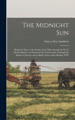 The Midnight Sun: Being the Story of the Cruise of the Ohio Among the North British Islands; to Iceland and the North Cape; Through the Fjords of Norway and to Baltic Ports, Anno Domini, 1897 - Stoddard, Seneca Ray