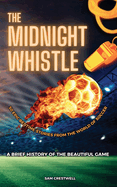 The Midnight Whistle: 50 Epic Bedtime Stories From The World Of Soccer. A Brief History of The Beautiful Game: 50 Epic Bedtime Stories From The World Of Soccer
