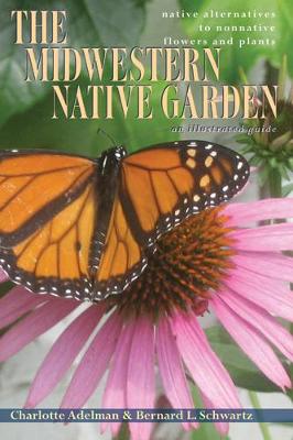 The Midwestern Native Garden: Native Alternatives to Nonnative Flowers and Plants: An Illustrated Guide - Adelman, Charlotte