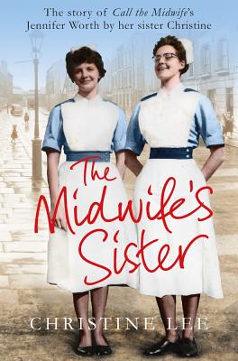 The Midwife's Sister: The Story of Call The Midwife's Jennifer Worth by her sister Christine - Lee, Christine