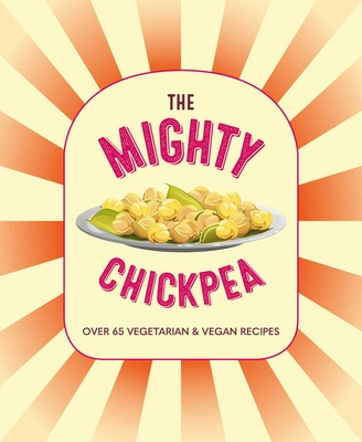 The Mighty Chickpea: Over 65 Vegetarian and Vegan Recipes - Ryland Peters & Small