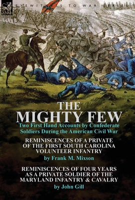 The Mighty Few: Two First Hand Accounts by Confederate Soldiers During the American Civil War-Reminiscences of a Private of the First - Mixson, Frank M, and Gill, John