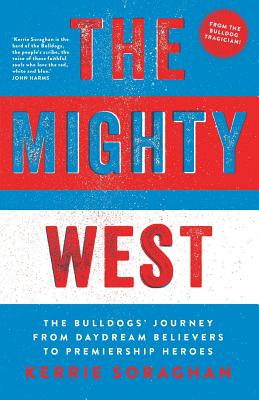 The Mighty West: The Bulldogs' Journey from Daydream Believers to Premiership Heroes - Soraghan, Kerrie