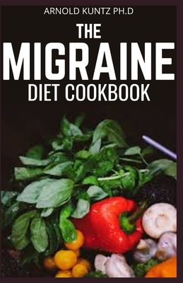 The Migraine Diet Cookbook: A Profound Diet Guide for People with Migraine Attack. Includes 60+ Recipes - Kuntz Ph D, Arnold