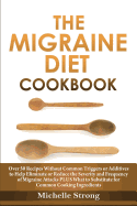 The Migraine Diet Cookbook: Over 50 Recipes Without Common Triggers or Additives to Help Eliminate or Reduce the Severity and Frequency of Migraine Attacks Plus Common Ingredient Substitutes