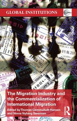 The Migration Industry and the Commercialization of International Migration - Gammeltoft-Hansen, Thomas (Editor), and Nyberg Sorensen, Ninna (Editor)