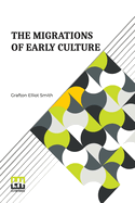 The Migrations Of Early Culture: A Study Of The Significance Of The Geographical Distribution Of The Practice Of Mummification As Evidence Of The Migrations Of Peoples And The Spread Of Certain Customs And Beliefs