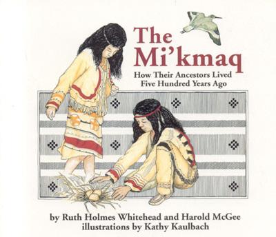 The Mi'kmaq: How Their Ancestors Lived Five Hundred Years Ago - Whitehead, Ruth, and McGee, Harold