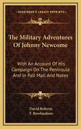 The Military Adventures of Johnny Newcome: With an Account of His Campaign on the Peninsula and in Pall Mall and Notes, by an Officer. with Fifteen Coloured Sketches by T. Rowlandson