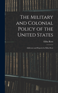 The Military and Colonial Policy of the United States: Addresses and Reports by Elihu Root