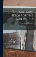 The Military Heroes of the War of 1812: With a Narrative of the War