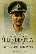 The Military Life and Times of General Sir Miles Dempsey: Monty's Army Commander