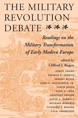 The Military Revolution Debate: Readings On The Military Transformation Of Early Modern Europe - Rogers, Clifford J