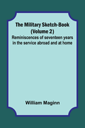 The Military Sketch-Book (Volume 2); Reminiscences of seventeen years in the service abroad and at home