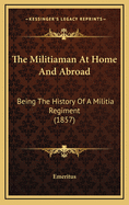 The Militiaman at Home and Abroad: Being the History of a Militia Regiment (1857)