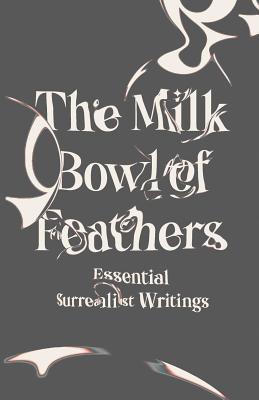 The Milk Bowl of Feathers: Essential Surrealist Writings - Caws, Mary Ann, Ms. (Editor)