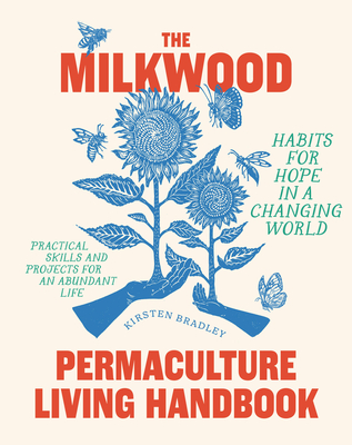 The Milkwood Permaculture Living Handbook: Habits for Hope in a Changing World - Bradley, Kirsten